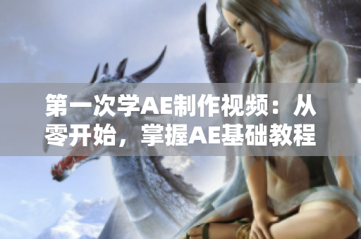 第一次學(xué)AE制作視頻：從零開始，掌握AE基礎(chǔ)教程