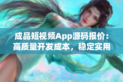 成品短視頻App源碼報(bào)價(jià)：高質(zhì)量開(kāi)發(fā)成本，穩(wěn)定實(shí)用功能詳解