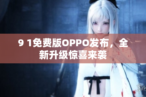 9 1免費(fèi)版OPPO發(fā)布，全新升級(jí)驚喜來(lái)襲