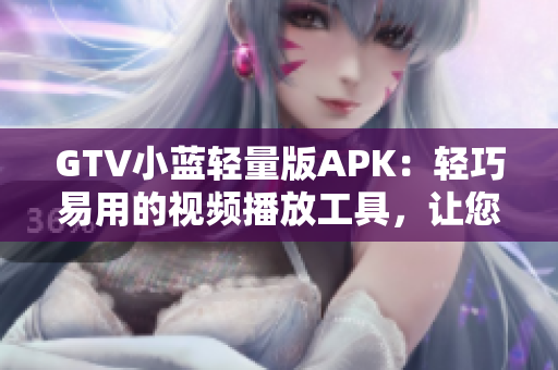 GTV小藍(lán)輕量版APK：輕巧易用的視頻播放工具，讓您暢快觀影