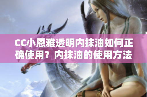 CC小恩雅透明內(nèi)抹油如何正確使用？內(nèi)抹油的使用方法詳解