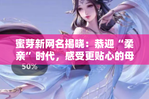 蜜芽新網(wǎng)名揭曉：恭迎“柔親”時(shí)代，感受更貼心的母嬰服務(wù)！