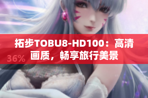 拓步TOBU8-HD100：高清畫(huà)質(zhì)，暢享旅行美景