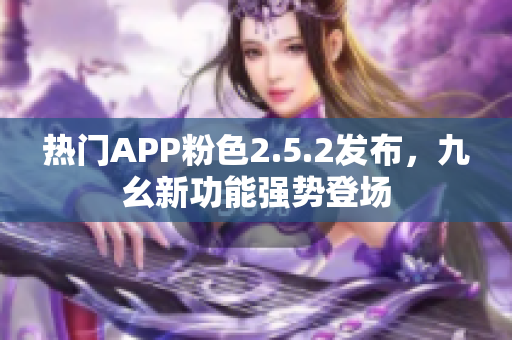 熱門APP粉色2.5.2發(fā)布，九幺新功能強勢登場