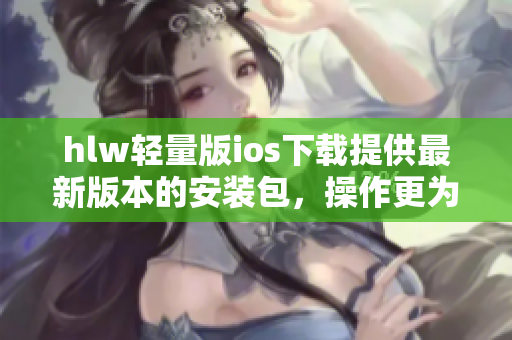 hlw輕量版ios下載提供最新版本的安裝包，操作更為輕松快捷