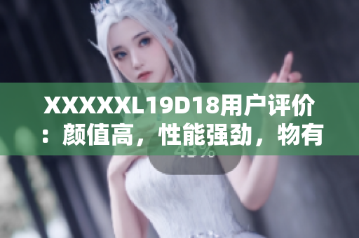 XXXXXL19D18用戶評價：顏值高，性能強勁，物有所值！