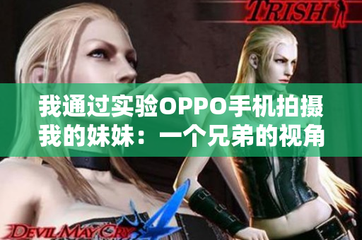 我通過實驗OPPO手機拍攝我的妹妹：一個兄弟的視角