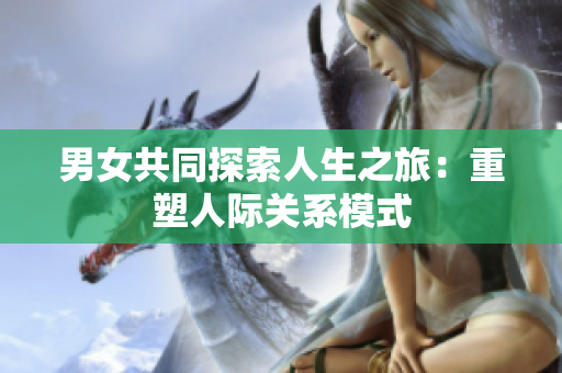 男女共同探索人生之旅：重塑人際關系模式