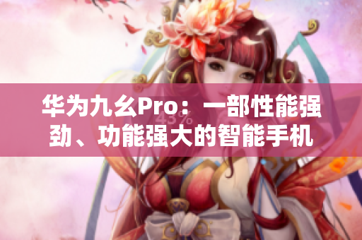 華為九幺Pro：一部性能強勁、功能強大的智能手機