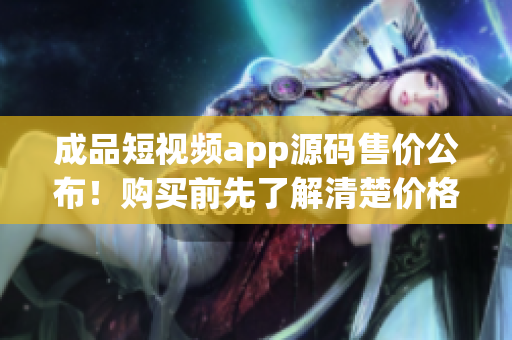 成品短視頻app源碼售價公布！購買前先了解清楚價格，機不可失失不再來。