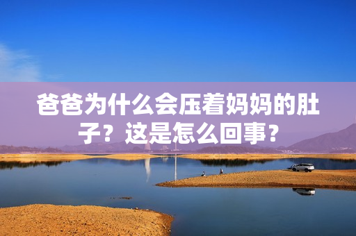 爸爸為什么會(huì)壓著媽媽的肚子？這是怎么回事？