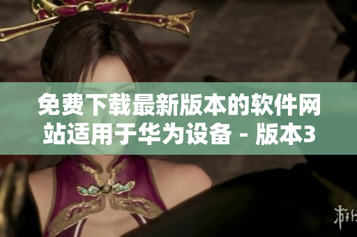 免費(fèi)下載最新版本的軟件網(wǎng)站適用于華為設(shè)備 - 版本3.0.3