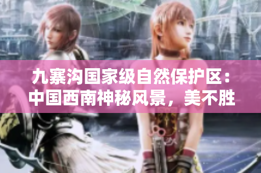 九寨溝國(guó)家級(jí)自然保護(hù)區(qū)：中國(guó)西南神秘風(fēng)景，美不勝收