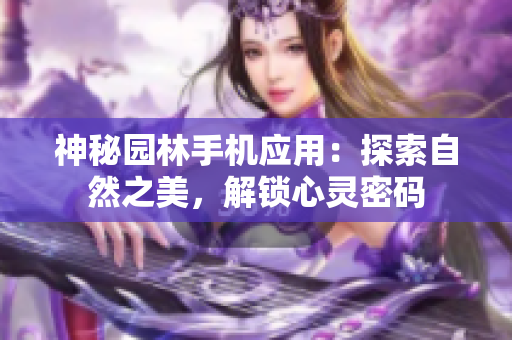 神秘園林手機(jī)應(yīng)用：探索自然之美，解鎖心靈密碼
