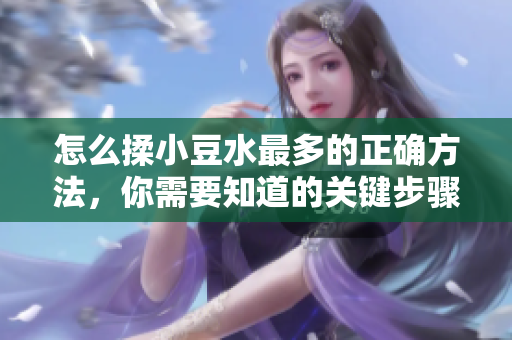 怎么揉小豆水最多的正確方法，你需要知道的關(guān)鍵步驟