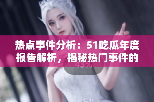 熱點(diǎn)事件分析：51吃瓜年度報(bào)告解析，揭秘?zé)衢T事件的背后故事
