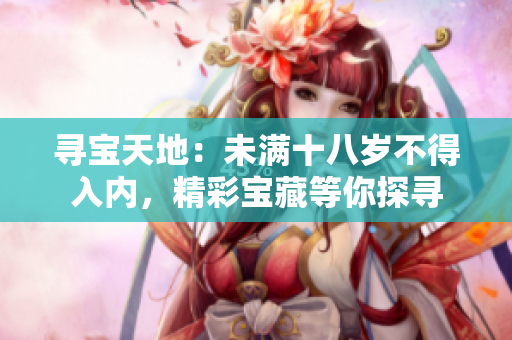 尋寶天地：未滿十八歲不得入內(nèi)，精彩寶藏等你探尋