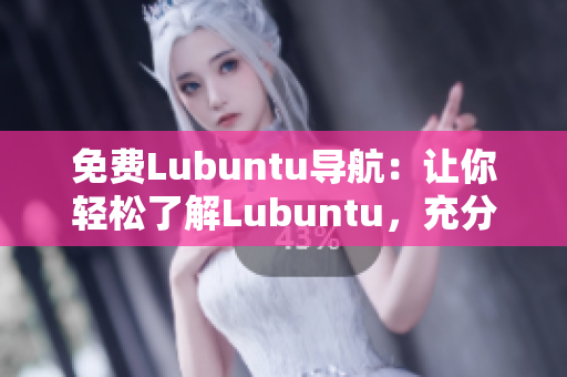 免費(fèi)Lubuntu導(dǎo)航：讓你輕松了解Lubuntu，充分發(fā)揮其功能和優(yōu)勢