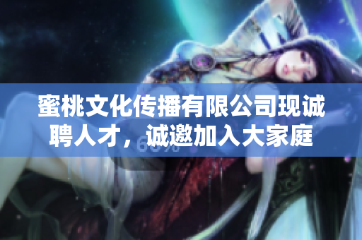 蜜桃文化傳播有限公司現(xiàn)誠聘人才，誠邀加入大家庭