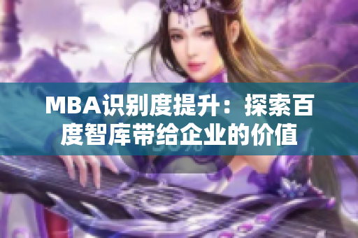 MBA識(shí)別度提升：探索百度智庫(kù)帶給企業(yè)的價(jià)值