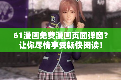 61漫畫(huà)免費(fèi)漫畫(huà)頁(yè)面彈窗？讓你盡情享受暢快閱讀！