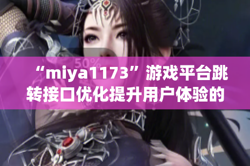 “miya1173”游戲平臺跳轉(zhuǎn)接口優(yōu)化提升用戶體驗的新策略