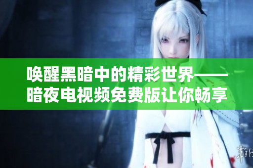 喚醒黑暗中的精彩世界——暗夜電視頻免費(fèi)版讓你暢享視聽盛宴