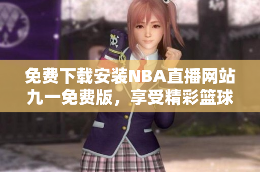 免費(fèi)下載安裝NBA直播網(wǎng)站九一免費(fèi)版，享受精彩籃球賽事直播
