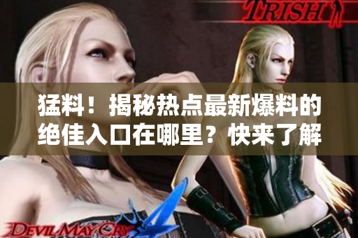 猛料！揭秘?zé)狳c(diǎn)最新爆料的絕佳入口在哪里？快來了解一下吧