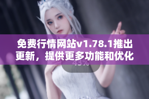 免費(fèi)行情網(wǎng)站v1.78.1推出更新，提供更多功能和優(yōu)化服務(wù)