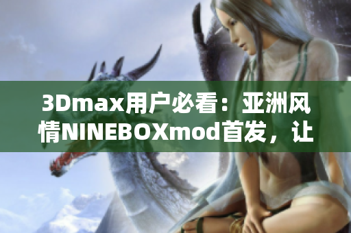 3Dmax用戶必看：亞洲風情NINEBOXmod首發(fā)，讓你的設計更有靈感