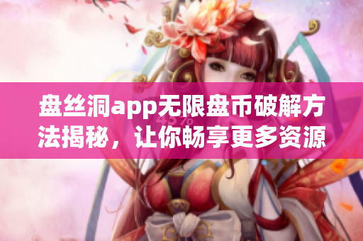盤(pán)絲洞app無(wú)限盤(pán)幣破解方法揭秘，讓你暢享更多資源