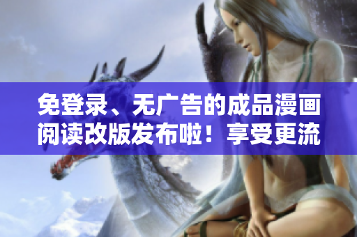 免登錄、無(wú)廣告的成品漫畫(huà)閱讀改版發(fā)布啦！享受更流暢的閱讀體驗(yàn)及無(wú)憂漫畫(huà)欣賞