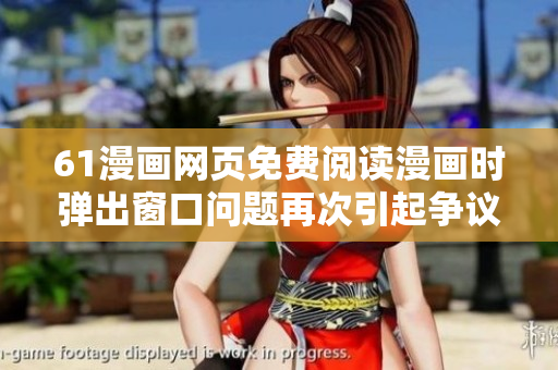 61漫畫(huà)網(wǎng)頁(yè)免費(fèi)閱讀漫畫(huà)時(shí)彈出窗口問(wèn)題再次引起爭(zhēng)議