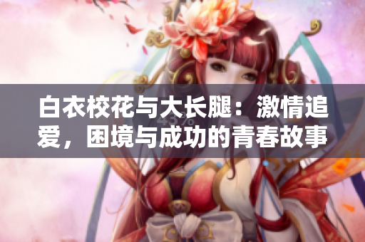 白衣?；ㄅc大長腿：激情追愛，困境與成功的青春故事