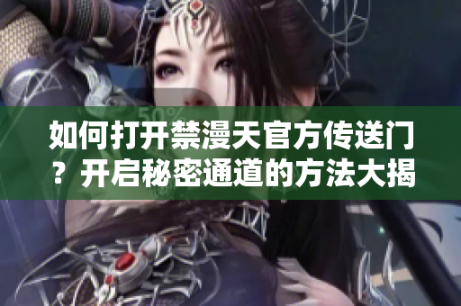 如何打開(kāi)禁漫天官方傳送門？開(kāi)啟秘密通道的方法大揭秘