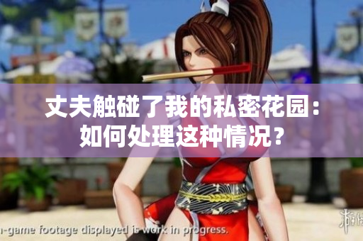 丈夫觸碰了我的私密花園：如何處理這種情況？