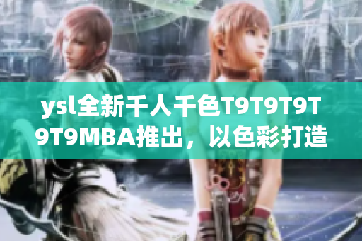 ysl全新千人千色T9T9T9T9T9MBA推出，以色彩打造無(wú)限可能