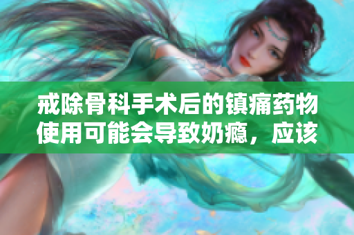 戒除骨科手術(shù)后的鎮(zhèn)痛藥物使用可能會(huì)導(dǎo)致奶癮，應(yīng)該如何應(yīng)對(duì)？