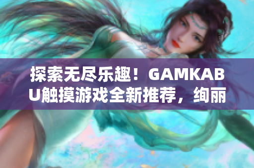 探索無盡樂趣！GAMKABU觸摸游戲全新推薦，絢麗多樣，歡樂無限