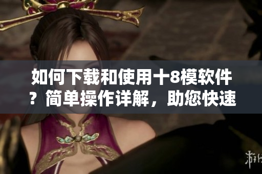如何下載和使用十8模軟件？簡單操作詳解，助您快速上手