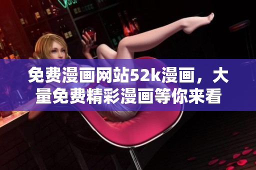 免費(fèi)漫畫網(wǎng)站52k漫畫，大量免費(fèi)精彩漫畫等你來看