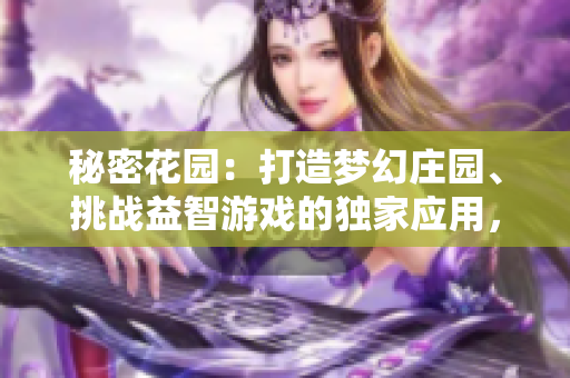 秘密花園：打造夢(mèng)幻莊園、挑戰(zhàn)益智游戲的獨(dú)家應(yīng)用，讓你盡享樂(lè)趣