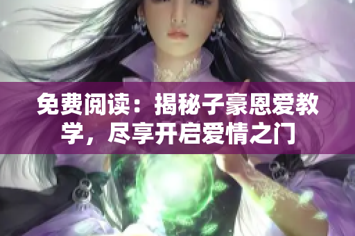 免費(fèi)閱讀：揭秘子豪恩愛(ài)教學(xué)，盡享開(kāi)啟愛(ài)情之門(mén)