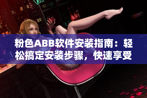 粉色ABB軟件安裝指南：輕松搞定安裝步驟，快速享受高效使用！