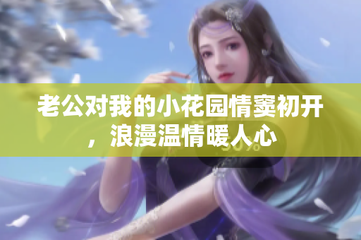 老公對我的小花園情竇初開，浪漫溫情暖人心