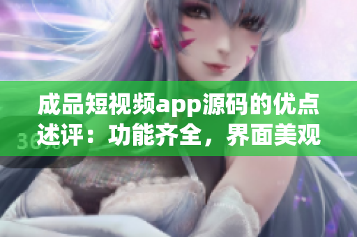 成品短視頻app源碼的優(yōu)點(diǎn)述評(píng)：功能齊全，界面美觀，操作簡便