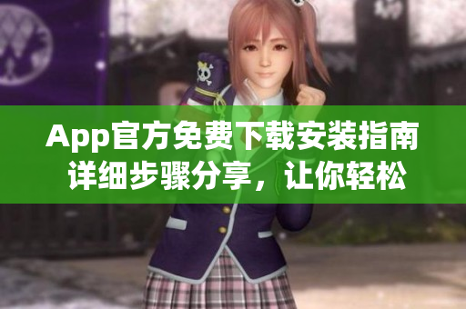App官方免費(fèi)下載安裝指南 詳細(xì)步驟分享，讓你輕松享受應(yīng)用樂趣!