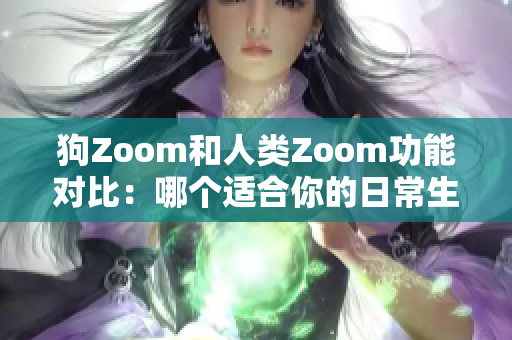 狗Zoom和人類Zoom功能對比：哪個(gè)適合你的日常生活？