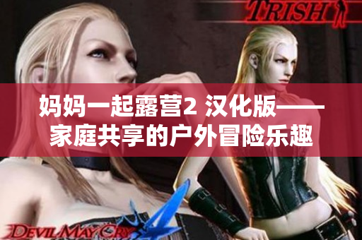 媽媽一起露營2 漢化版——家庭共享的戶外冒險(xiǎn)樂趣